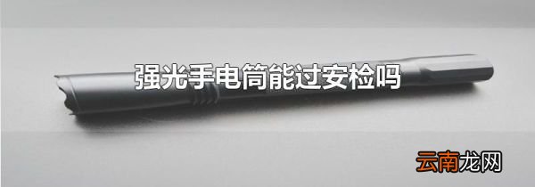 强光手电筒能过安检吗
