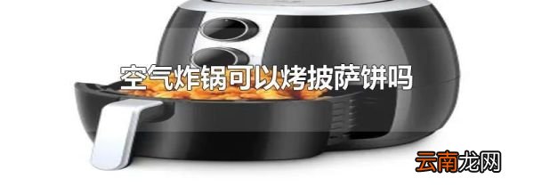 空气炸锅可以烤披萨饼吗
