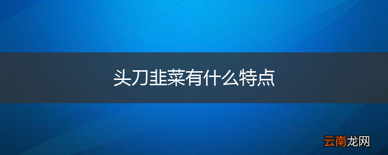 头刀韭菜有什么特点