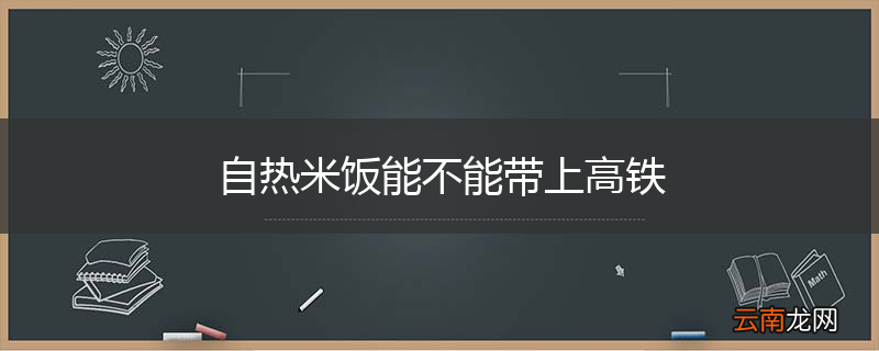 自热米饭能不能带上高铁
