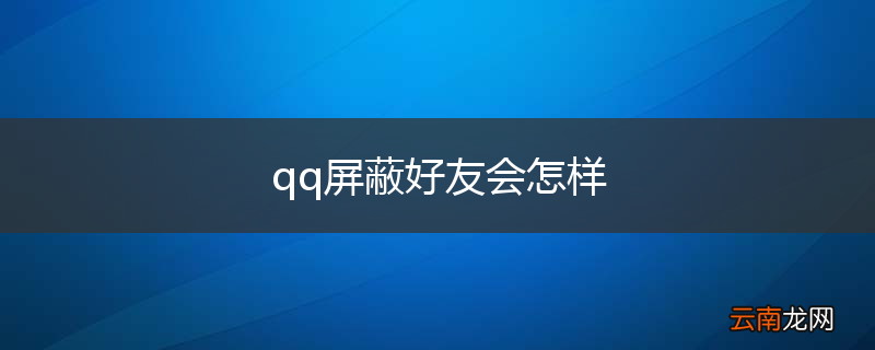 qq屏蔽好友会怎样