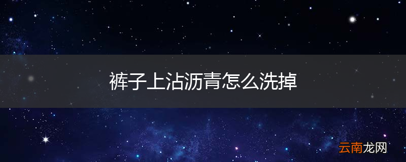 裤子上沾沥青怎么洗掉