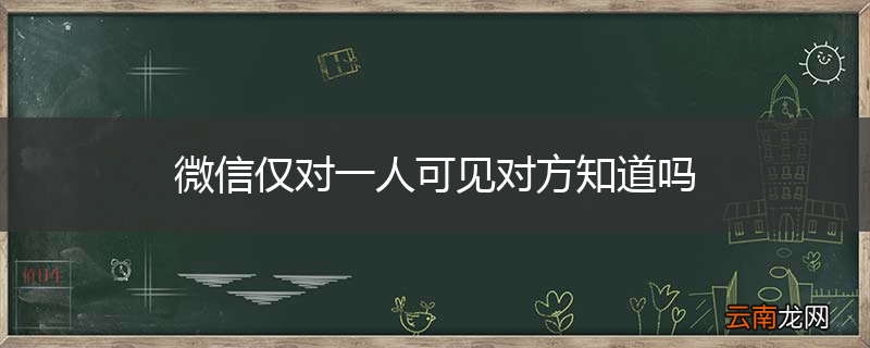 微信仅对一人可见对方知道吗