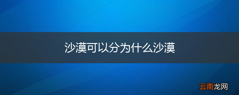沙漠可以分为什么沙漠
