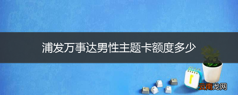 浦发万事达男性主题卡额度多少
