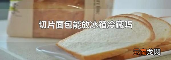 切片面包能放冰箱冷藏吗