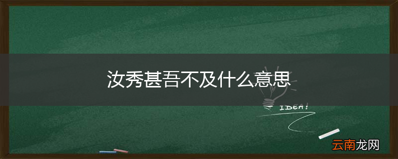 汝秀甚吾不及什么意思