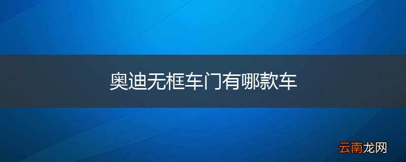 奥迪无框车门有哪款车