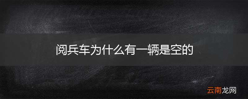 阅兵车为什么有一辆是空的