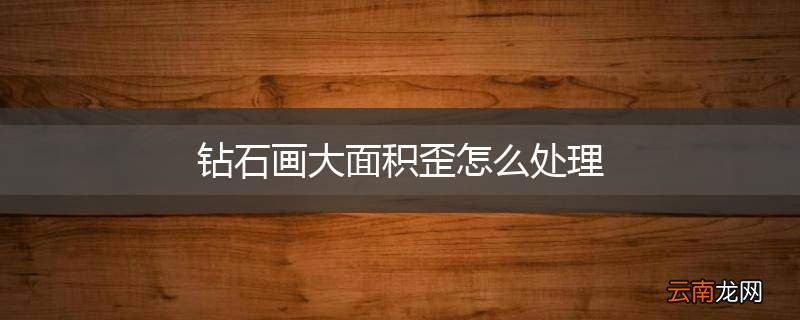 钻石画大面积歪怎么处理