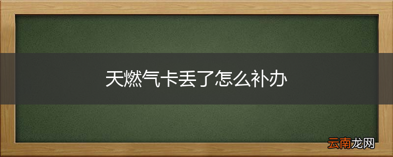 天燃气卡丢了怎么补办