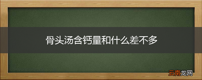 骨头汤含钙量和什么差不多