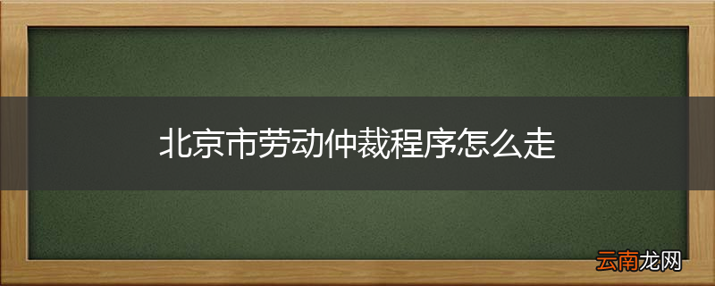 北京市劳动仲裁程序怎么走
