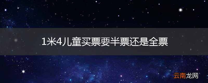 1米4儿童买票要半票还是全票