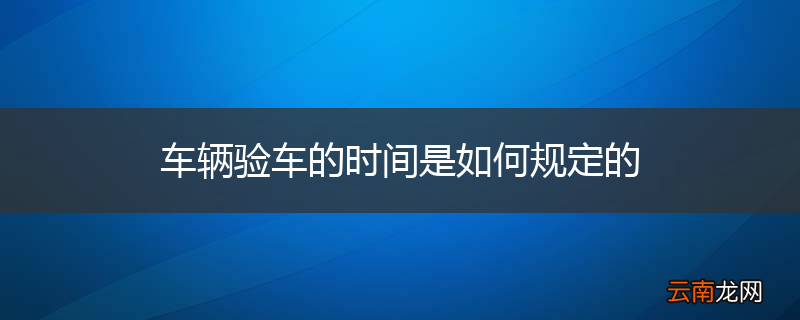 车辆验车的时间是如何规定的