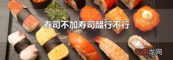 寿司不加寿司醋行不行
