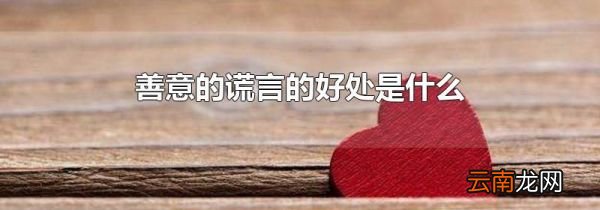 善意的谎言的好处是什么