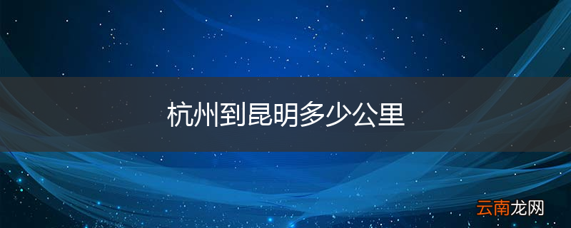 杭州到昆明多少公里
