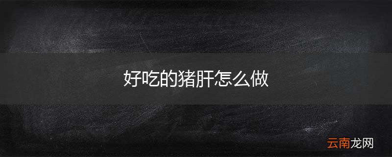 好吃的猪肝怎么做