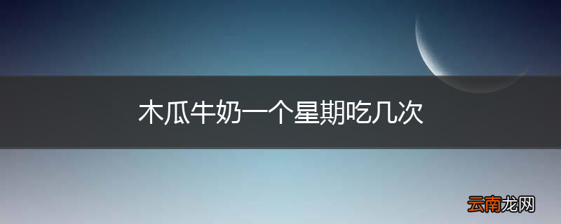 木瓜牛奶一个星期吃几次