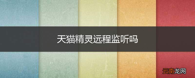 天猫精灵远程监听吗