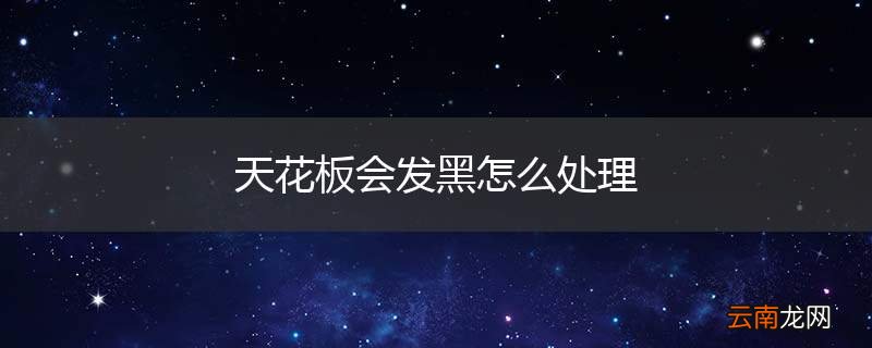 天花板会发黑怎么处理