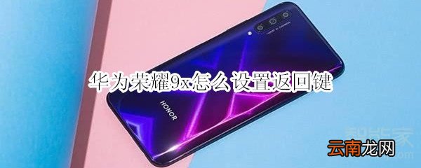 华为荣耀9x怎么设置返回键