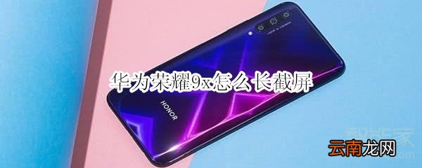 华为荣耀9x怎么长截屏