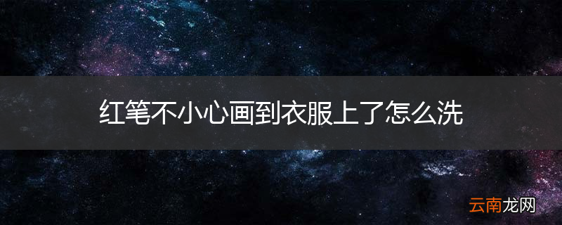 红笔不小心画到衣服上了怎么洗
