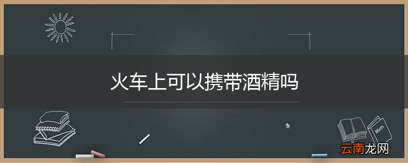 火车上可以携带酒精吗