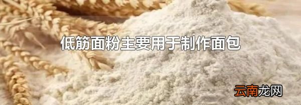低筋面粉主要用于制作面包