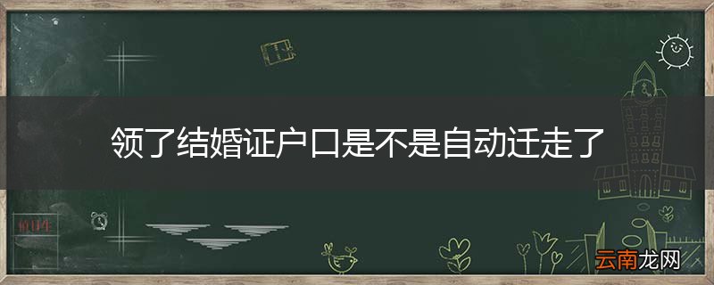 领了结婚证户口是不是自动迁走了