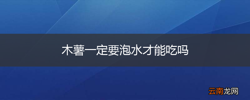 木薯一定要泡水才能吃吗