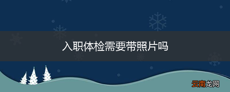 入职体检需要带照片吗