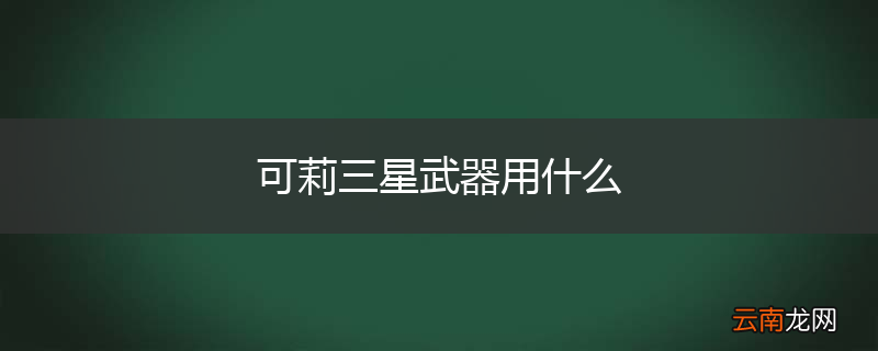 可莉三星武器用什么