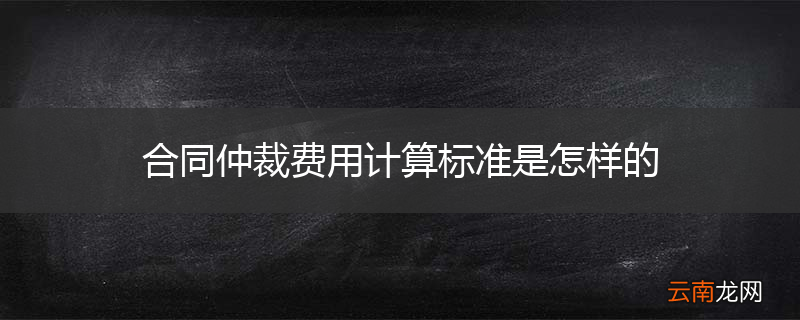 合同仲裁费用计算标准是怎样的