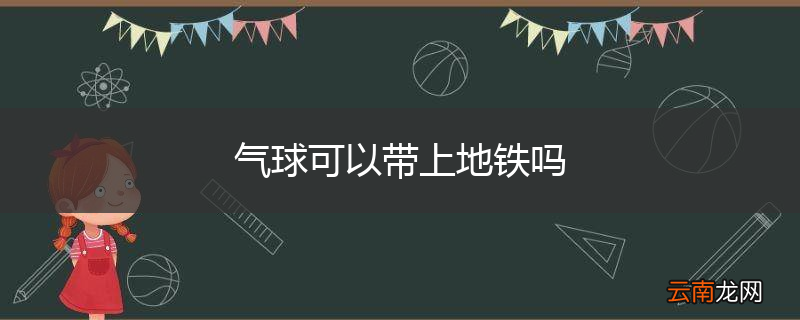 气球可以带上地铁吗