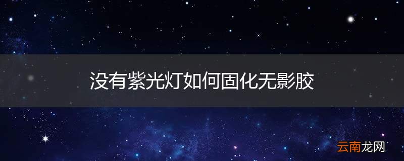 没有紫光灯如何固化无影胶
