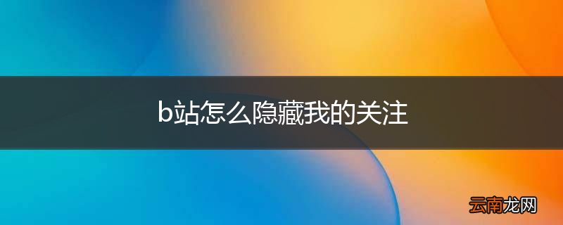 b站怎么隐藏我的关注
