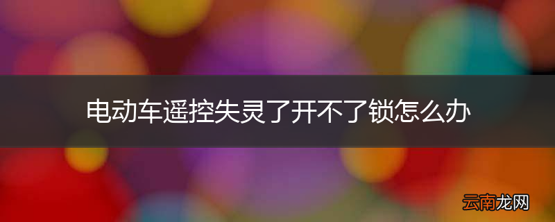 电动车遥控失灵了开不了锁怎么办
