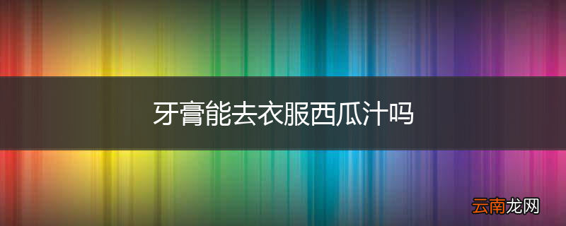 牙膏能去衣服西瓜汁吗