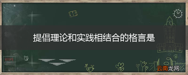 提倡理论和实践相结合的格言是