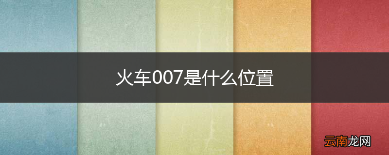 火车007是什么位置