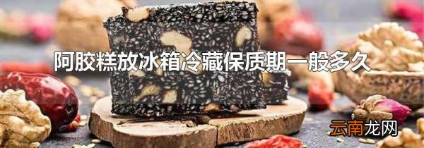 阿胶糕放冰箱冷藏保质期一般多久