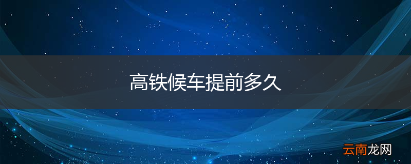 高铁候车提前多久