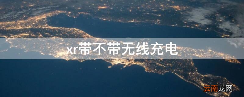 xr带不带无线充电 xr带不带无线充电怎么看