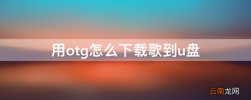 用otg怎么下载歌到u盘