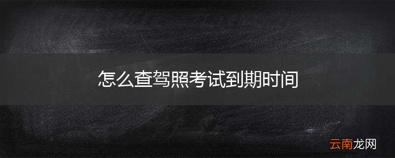 怎么查驾照考试到期时间