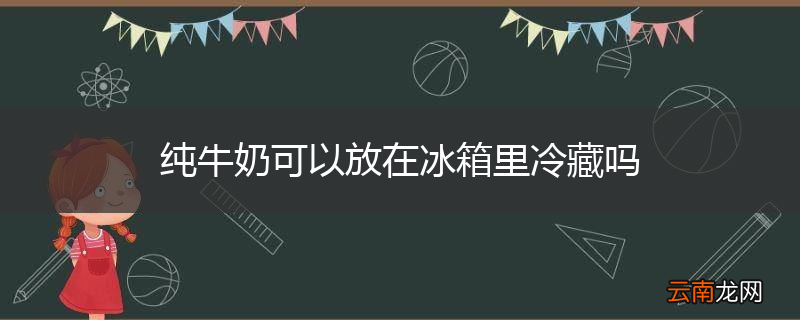 纯牛奶可以放在冰箱里冷藏吗