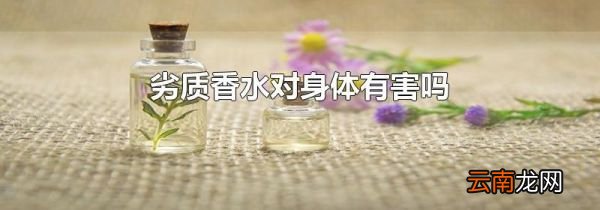 劣质香水对身体有害吗
